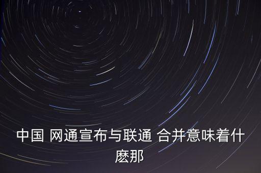 中國聯通合并網通后怎么樣了,中國聯通合并前后的情況