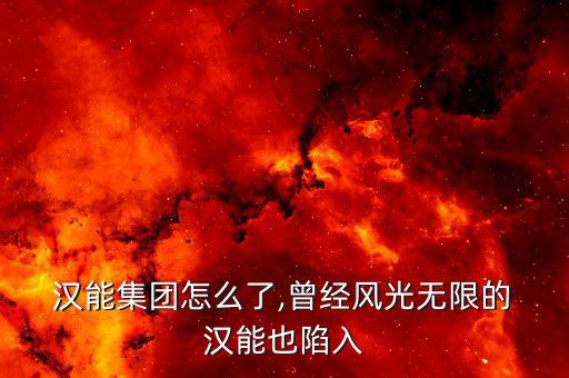  漢能集團怎么了,曾經風光無限的 漢能也陷入