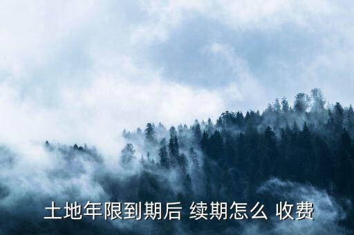 土地使用續期怎么收費,住宅建設用地使用權期限屆滿自動續期