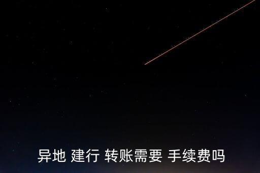  異地 建行 轉賬需要 手續費嗎