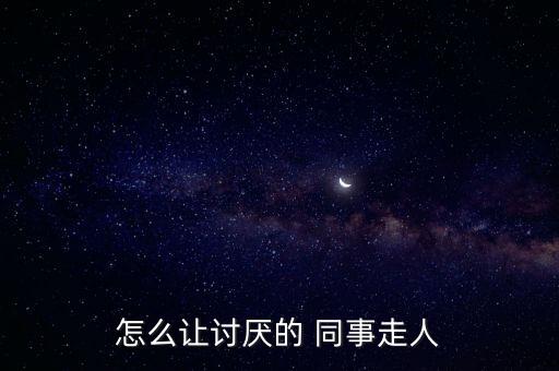 怎么把同事搞垮,被排擠不要難過也不要和同事發生沖突