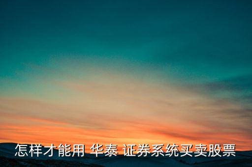 怎樣才能用 華泰 證券系統買賣股票