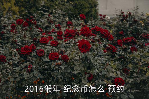 2016紀念幣怎么預約,2016猴年賀歲紀念幣發行量2億枚
