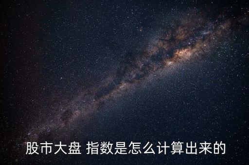  股市大盤 指數是怎么計算出來的