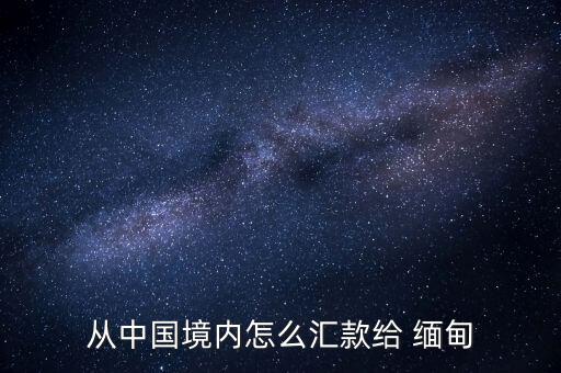 從中國境內怎么匯款給 緬甸