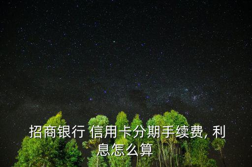  招商銀行 信用卡分期手續費, 利息怎么算