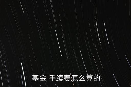  基金 手續費怎么算的