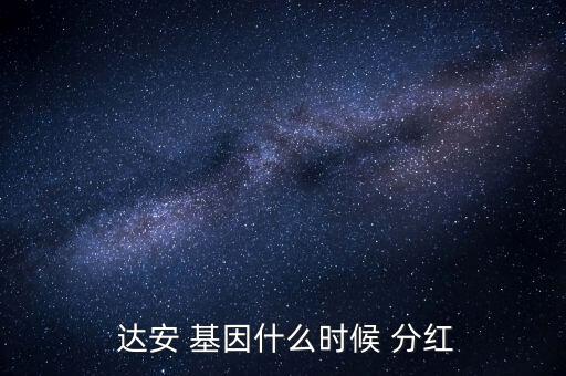 達安基因怎么分紅,基金紅利再投資沒有現金流