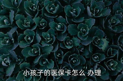 小孩醫(yī)療保險(xiǎn)怎么辦理,小孩醫(yī)?？ㄞk理流程如下；