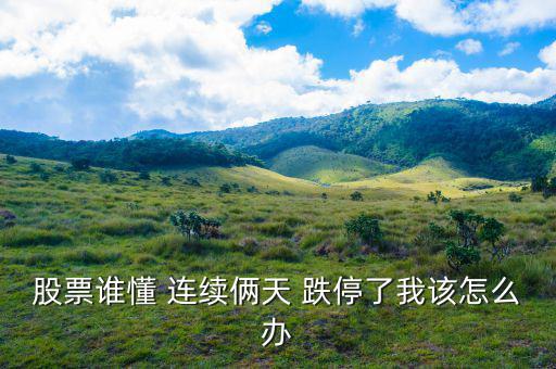 連續跌停怎么辦,股票連續跌停怎么辦?別慌!