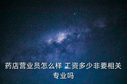 藥店營業員怎么樣 工資多少非要相關專業嗎
