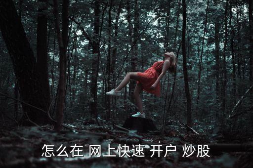 怎么在 網上快速 開戶 炒股