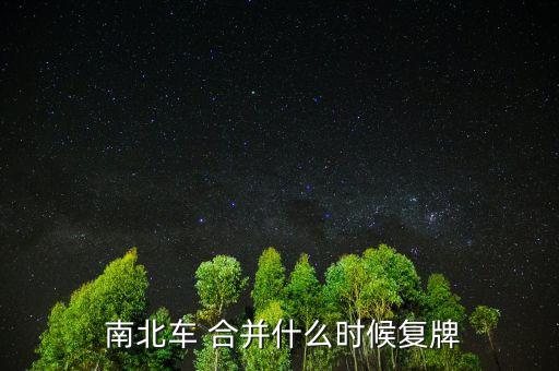 南北車怎么合并,中國南車和中國北車明晚發布正常交易公告