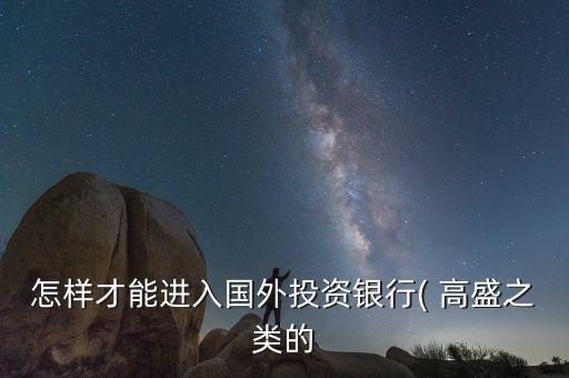 怎么進入高盛,金融工程專業適合想進外資投行的學生