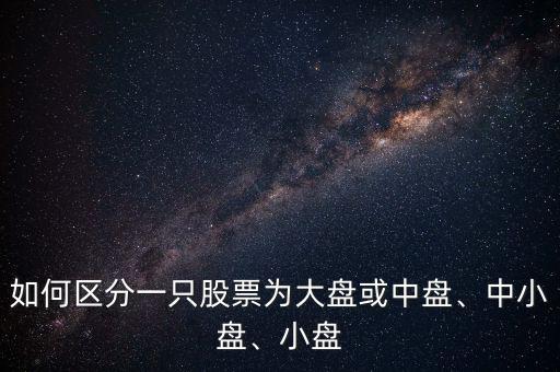 如何區分一只股票為大盤或中盤、中小盤、小盤