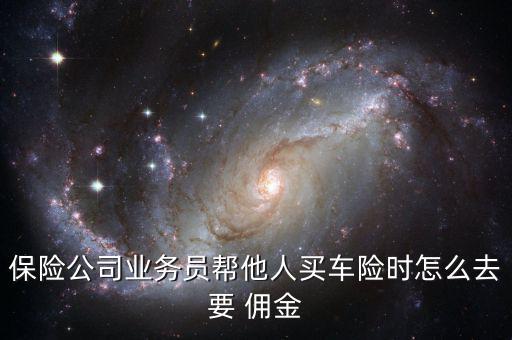 保險公司業務員幫他人買車險時怎么去要 傭金