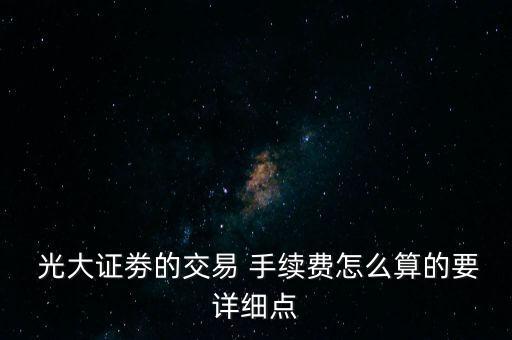  光大證劵的交易 手續費怎么算的要詳細點