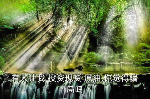 怎么騙原油投資那些人,現貨原油投資不會是騙局