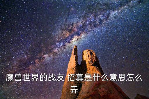 魔獸世界的戰友 招募是什么意思怎么弄
