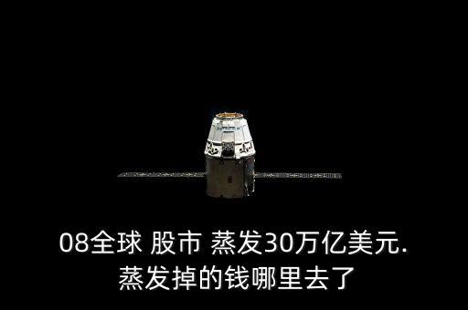 08全球 股市 蒸發30萬億美元. 蒸發掉的錢哪里去了