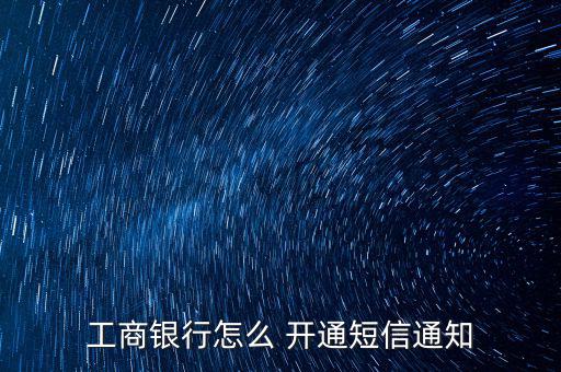 工行信使怎么開通,工行網銀開通短信提醒步驟