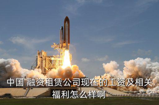 融資中國怎么樣,華昌融資租賃中國有限公司開業招聘43個職位