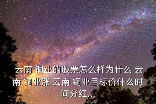  云南 銅業的股票怎么樣為什么 云南 銅業漲 云南 銅業目標價什么時間分紅...