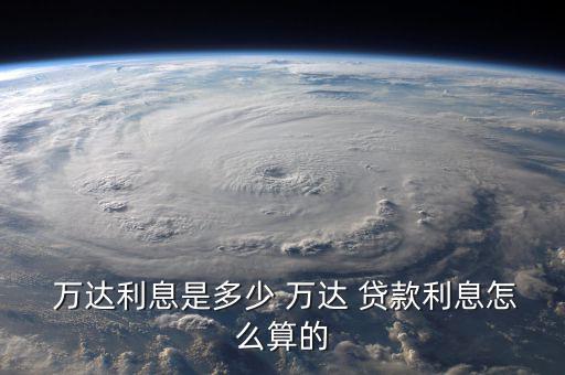 萬達金融怎么貸款,萬達貸款利息計算公式為利息與貸款天數