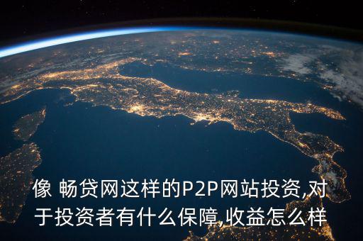 像 暢貸網這樣的P2P網站投資,對于投資者有什么保障,收益怎么樣