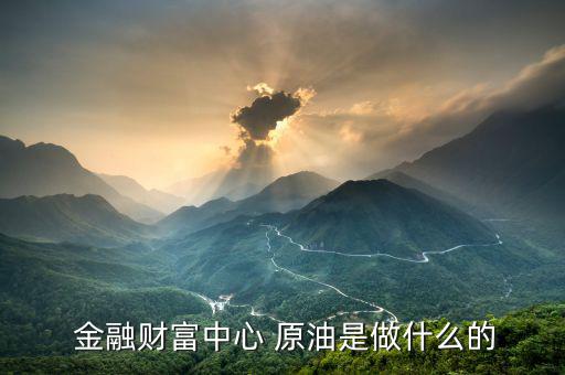 金融行業做原油的怎么樣,原油價格不要急著下單