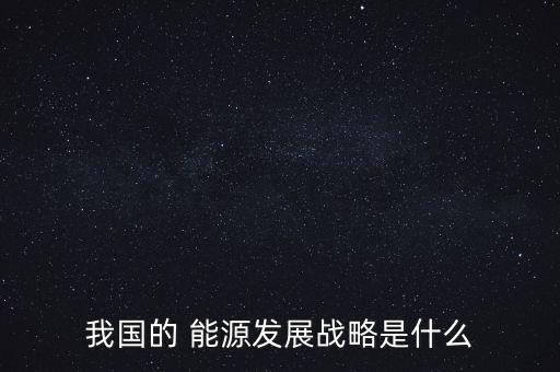 我國的 能源發展戰略是什么