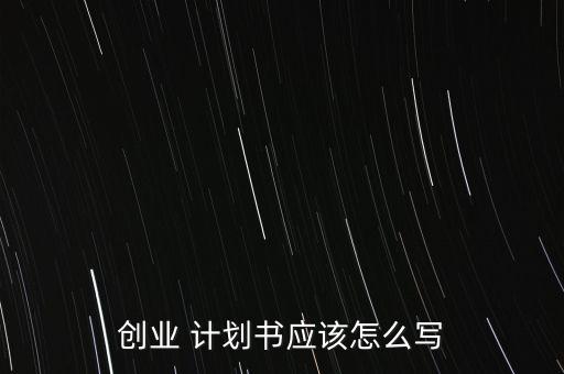 創業 計劃書應該怎么寫