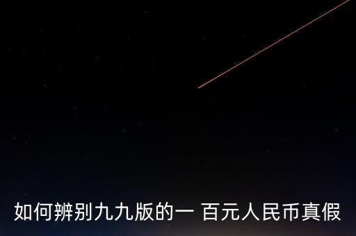 舊版百元怎么看真假,如何辨別百元假鈔真偽?