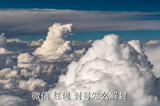 微信發紅包封號怎么辦,微信紅包怎么解封?