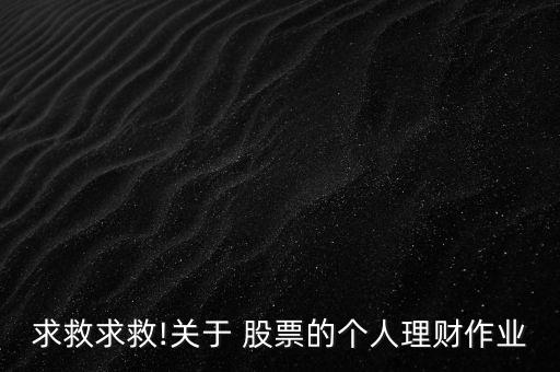 求救求救!關于 股票的個人理財作業(yè)