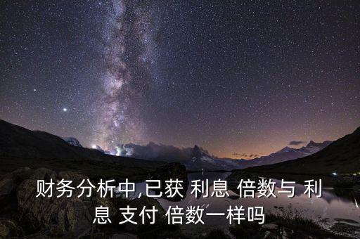 財務分析中,已獲 利息 倍數與 利息 支付 倍數一樣嗎