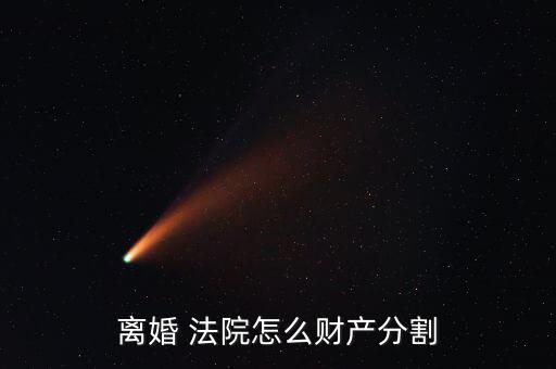 法院對離婚案怎么分家樣產,離婚法院判決財產分割如何處理?