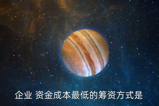 企業 資金成本最低的籌資方式是