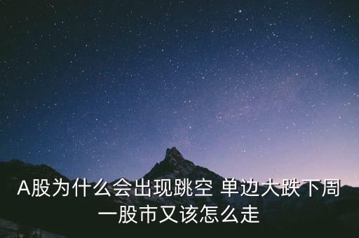 A股為什么會出現跳空 單邊大跌下周一股市又該怎么走