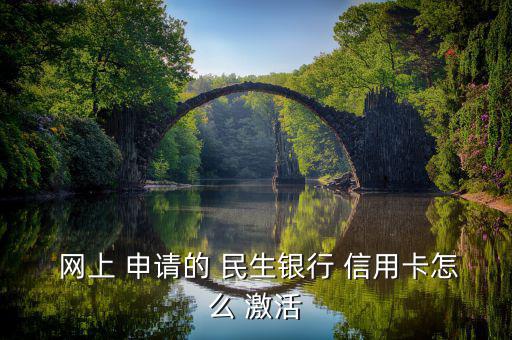  網上 申請的 民生銀行 信用卡怎么 激活