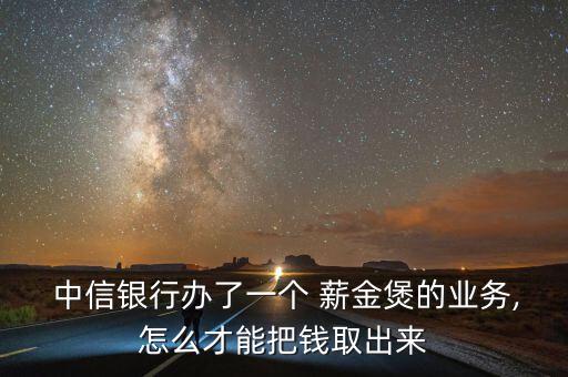 中信銀行薪金煲怎么取消,中信銀行解散業務薪金寶消失!