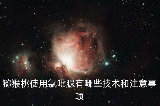 獼猴桃使用氯吡脲有哪些技術和注意事項