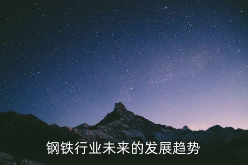 鋼材這個行業怎么樣,中國鋼鐵行業前景不樂觀產能嚴重過剩