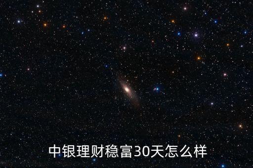  中銀理財穩富30天怎么樣