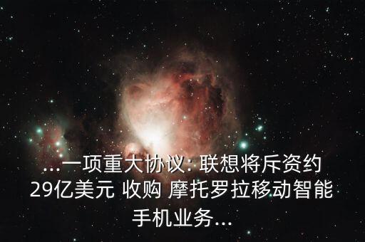 ...一項重大協議: 聯想將斥資約29億美元 收購 摩托羅拉移動智能手機業務...