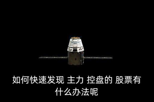 如何快速發現 主力 控盤的 股票有什么辦法呢