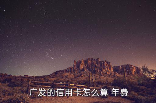  廣發的信用卡怎么算 年費
