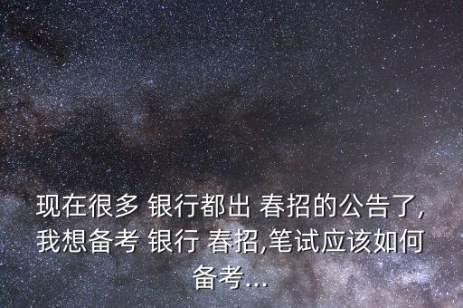 現在很多 銀行都出 春招的公告了,我想備考 銀行 春招,筆試應該如何備考...