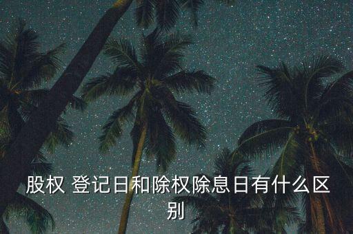  股權 登記日和除權除息日有什么區別