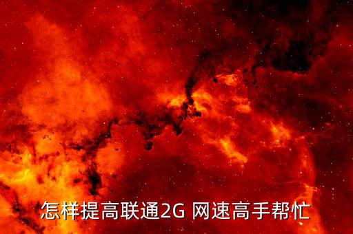 怎樣提高聯通2G 網速高手幫忙